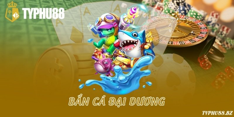 TYPHU88 - Link Đăng Nhập & Đăng Ký Typhu88.com 2025 4 Bắn cá đại dương